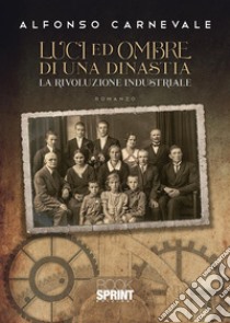 Luci e ombre di una dinastia. La rivoluzione industriale libro di Carnevale Alfonso