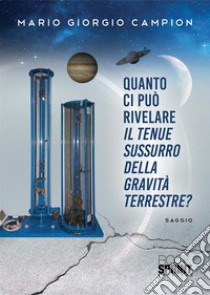 Quanto ci può rivelare il tenue sussurro della gravità terrestre? libro di Campion Giorgio Mario