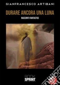 Durare ancora una luna libro di Artibani Gianfrancesco