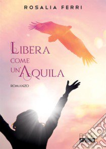 Libera come un'aquila libro di Ferri Rosalia