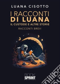 Il custode e altre storie. I racconti di Luana libro di Cisotto Luana