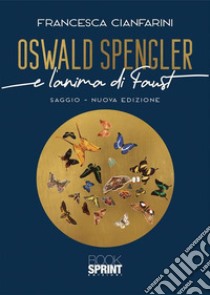 Oswald Spengler e l'anima di Faust. Nuova ediz. libro di Cianfarini Francesca