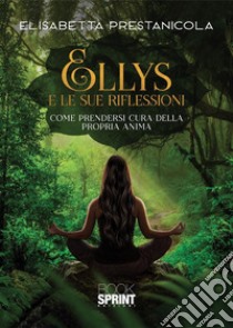 Ellys e le sue riflessioni. Come prendersi cura della propria anima libro di Prestanicola Elisabetta