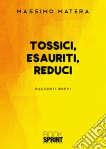 Tossici, esauriti, reduci libro di Matera Massimo