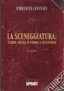 La sceneggiatura: tempo, messa in forma e invenzione libro di Iannace Emmanuela