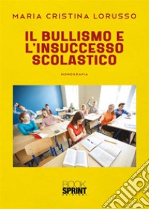 Il bullismo e l'insuccesso scolastico libro di Lorusso Maria Cristina