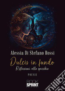 Dulcis in fundo. Riflessioni allo specchio libro di Di Stefano Rossi Alessia