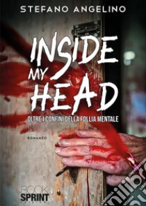 Inside my head. Oltre i confini della follia mentale libro di Angelino Stefano