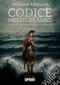 Codice Mediterraneo. Codex Mediterraneus. Mare fra le terre libro di Magnani Massimo