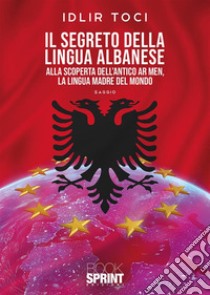 Il segreto della lingua albanese. Alla scoperta dell'antico Ar men, la lingua madre del mondo libro di Toci Idlir