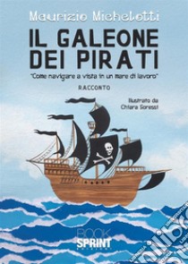 Il galeone dei pirati. «Come navigare a vista in un mare di lavoro» libro di Michelotti Maurizio