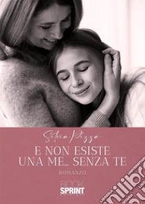 E non esiste una me... senza te libro di Pizza Silvia