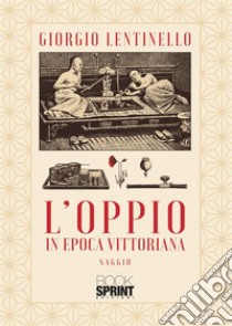 L'oppio in Epoca Vittoriana libro di Lentinello Giorgio