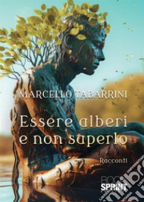 Essere alberi e non saperlo libro di Tabarrini Marcello