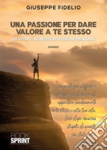 Una passione per dare valore a te stesso. Lo sport: benessere fisico e mentale libro di Fidelio Giuseppe