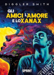 Gli amici l'amore e lo Xanax libro di Smith Diggler