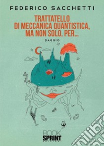 Trattatello di meccanica quantistica, ma non solo, per... libro di Sacchetti Federico