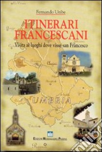 Itinerari francescani. Visita ai luoghi dove visse san Francesco libro di Uribe Fernando