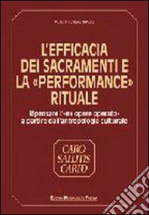 L'efficacia dei sacramenti e la «Performance» rituale. Ripensare l'«Ex opere operato» a partire dall'antropologia culturale libro di Dal Maso Alberto