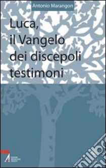 Luca, il vangelo dei discepoli testimoni. Testi riveduti e riordinati di un corso di esercizi spirituali libro di Marangon Antonio