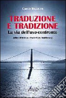 Traduzione e tradizione. La via dell'uso-confronto (oltre il «traduttore traditore») libro di Buzzetti Carlo