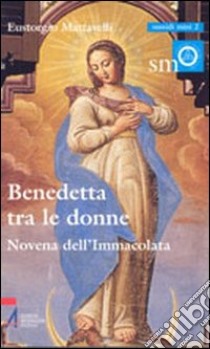 Benedetta tra le donne. Novena dell'Immacolata libro di Mattavelli Eustorgio