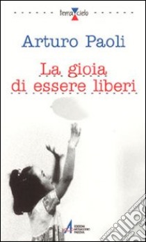 La gioia di essere liberi libro di Paoli Arturo