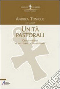 Unità pastorali. Quali modelli in un tempo di transizione? libro di Toniolo Andrea