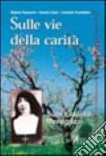 Sulle vie della carità. Suor Liduina Meneguzzi libro di Ravazzolo Roberto - Liuzzi Patrizia - Scandellari Leonardo