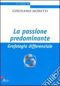 La passione predominante. Grafologia differenziale libro di Moretti Girolamo