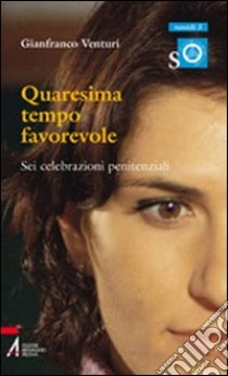 Quaresima tempo favorevole. Sei celebrazioni penitenziali libro di Venturi Gianfranco