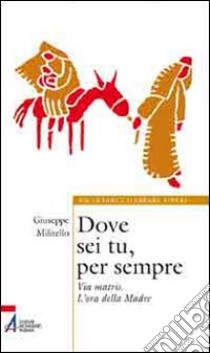 Dove sei tu, per sempre. Via Matris. L'ora della Madre libro di Militello Giuseppe