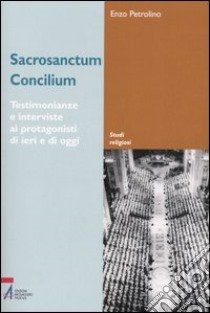 Sacrosanctum Concilium. Testimonianze e interviste ai protagonisti di ieri e di oggi libro di Petrolino Enzo