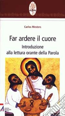 Far ardere il cuore. Introduzione alla lettura orante della parola libro di Mesters Carlos