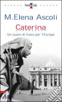 Caterina. Un cuore di fuoco per l'Europa libro di Ascoli M. Elena