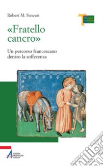 «Fratello cancro». Un percorso francescano dentro la sofferenza libro di Stewart Robert M.