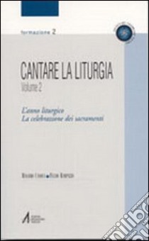 Cantare la liturgia. Vol. 2: L'anno liturgico. La celebrazione dei sacramenti libro di Canova Massimo; Rampazzo Fulvio