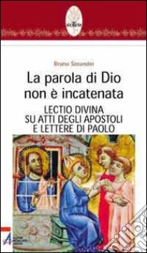 La parola di Dio non è incatenata. Lectio divina su Atti degli Apostoli e Lettere di Paolo libro di Secondin Bruno