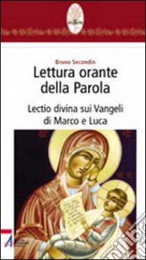 Lettura orante della parola. Lectio divina sui Vangeli di Marco e Luca libro di Secondin Bruno