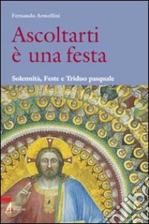 Ascoltarti è una festa. Solennità, feste e triduo pasquale libro di Armellini Fernando