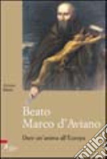 Beato Marco d'Aviano. Dare un'anima all'Europa libro di Basso Arturo