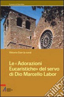 Le adorazioni eucaristiche del servo di Dio Marcello Labor libro di Cian V. (cur.)