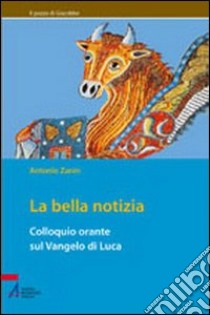 La bella notizia. Colloquio orante sul Vangelo di Luca libro di Zanin Antonio