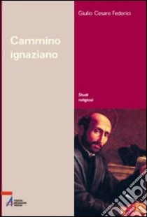 Cammino ignaziano. Gli «Esercizi spirituali» di sant'Ignazio di Loyola libro di Federici G. Cesare