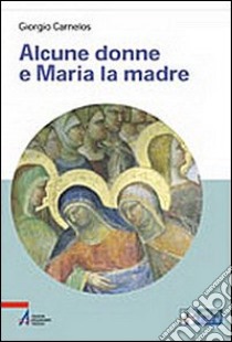 Alcune donne e Maria la madre. Ediz. a caratteri grandi libro di Carnelos Giorgio