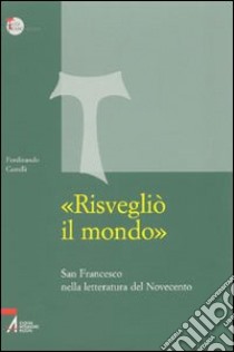 «Risvegliò il mondo». San Francesco nella letteratura del Novecento libro di Castelli Ferdinando