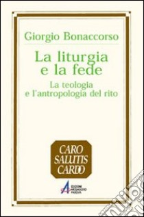 La liturgia e la fede. La teologia e l'antropologia del rito libro di Bonaccorso Giorgio