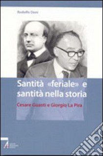 Santità «feriale» e santità nella storia. Cesare Guasti e Giorgio La Pira libro di Doni Rodolfo