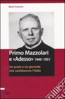 Primo Mazzolari e «Adesso» 1949-1951. Un prete e un giornale che cambiarono l'Italia libro di Pancera Mario