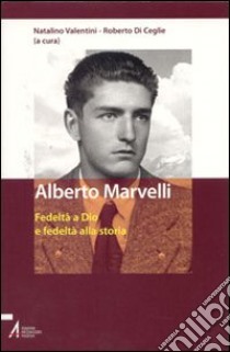 Alberto Marvelli. Fedeltà a Dio e fedeltà alla storia. Atti del Convegno (Rimini, 19-20 marzo 2004) libro di Valentini N. (cur.); Di Ceglie R. (cur.)